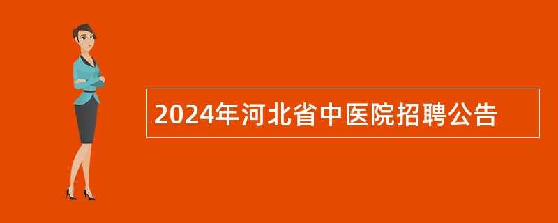 2024年河北省中医院招聘公告