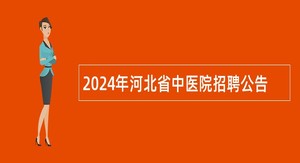 2024年河北省中医院招聘公告