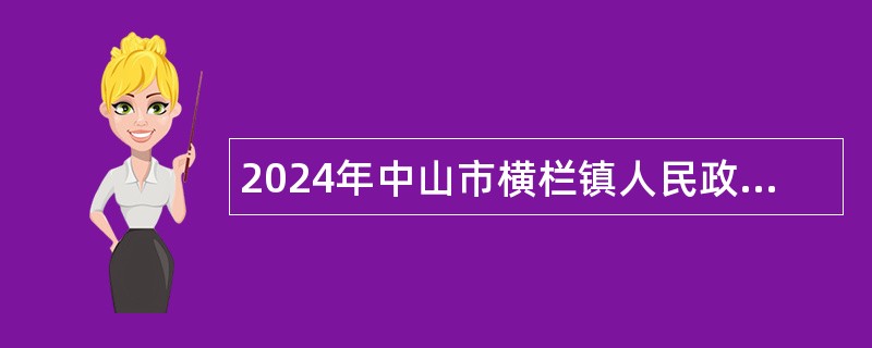 2024年中山市横栏镇人民政府所属事业单位第三期招聘事业单位人员公告