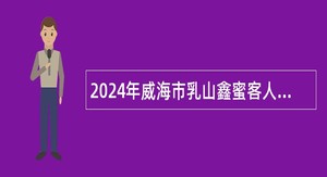 2024年威海市乳山鑫蜜客人力资源有限公司招聘基层卫生技术人员简章