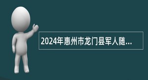 2024年惠州市龙门县军人随军家属招聘公告