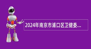 2024年南京市浦口区卫健委所属部分事业单位招聘编外人员公告
