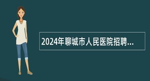 2024年聊城市人民医院招聘备案制人员简章