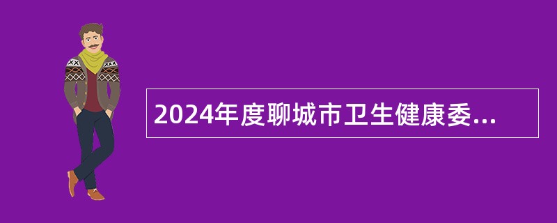 2024年度聊城市卫生健康委员会所属科级事业单位招聘工作人员简章