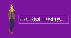 2024年度聊城市卫生健康委员会所属科级事业单位招聘工作人员简章