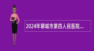 2024年聊城市第四人民医院高层次人才引进公告