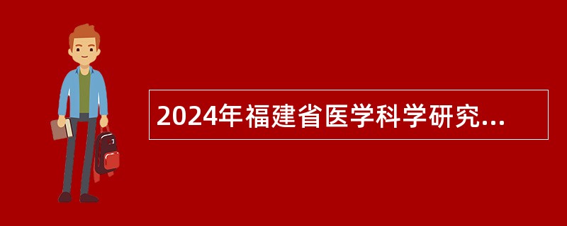 2024年福建省医学科学研究院招聘高层次人才公告