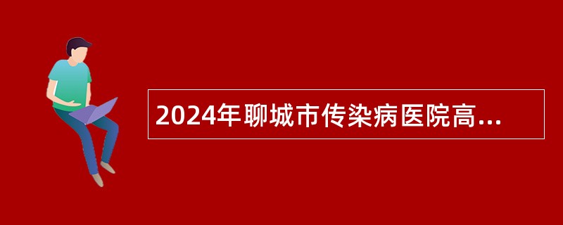 2024年聊城市传染病医院高层次人才引进公告