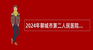 2024年聊城市第二人民医院招聘备案制工作人员简章