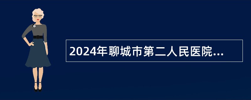 2024年聊城市第二人民医院急需紧缺人才引进公告