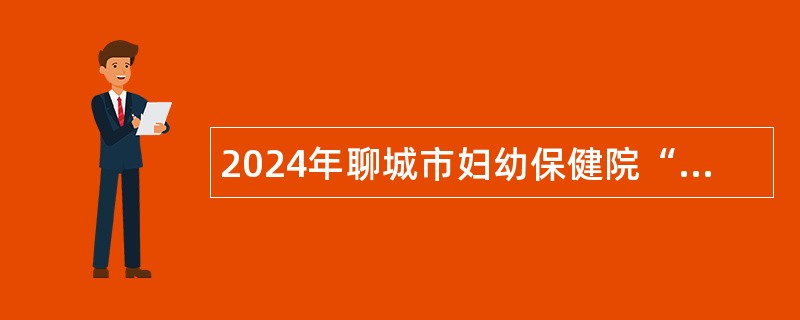 2024年聊城市妇幼保健院“水城优才” 人才引进公告