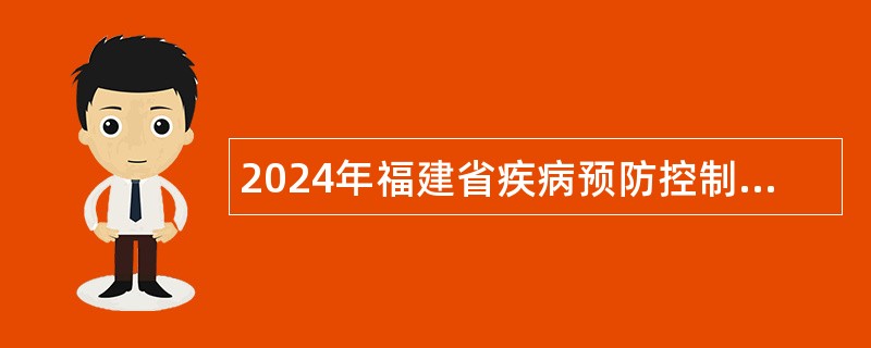 2024年福建省疾病预防控制中心招聘博士研究生公告