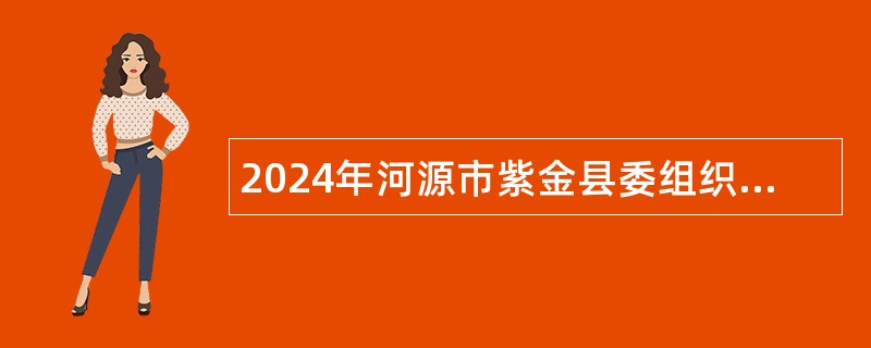 2024年河源市紫金县委组织部招聘编外人员公告