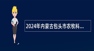 2024年内蒙古包头市农牧科学技术研究所人才引进公告