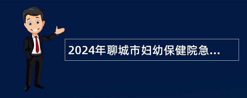 2024年聊城市妇幼保健院急需紧缺人才引进公告