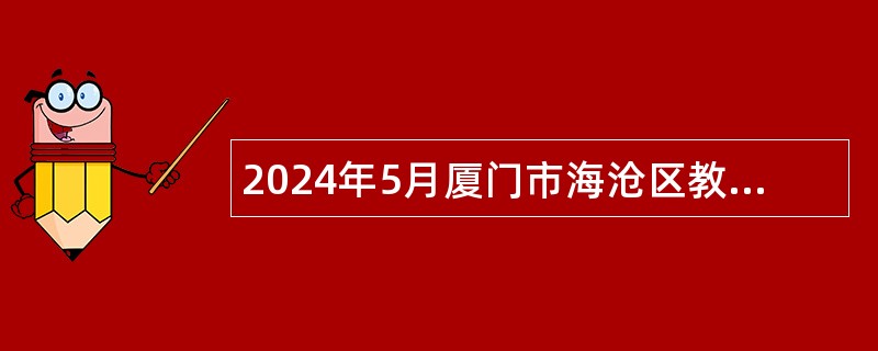 2024年5月厦门市海沧区教育局校园招聘优秀毕业生公告