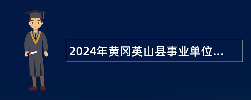 2024年黄冈英山县事业单位招聘高层次人才公告