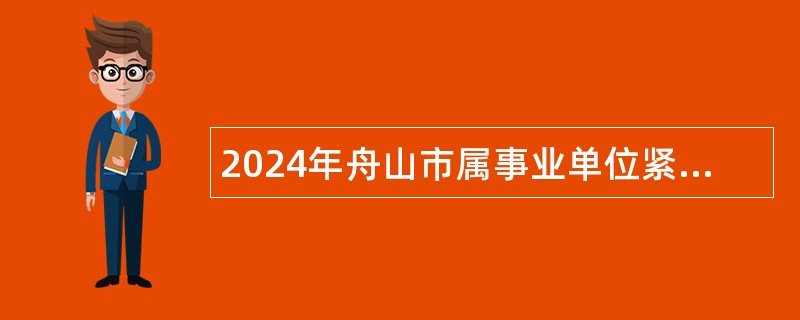 2024年舟山市属事业单位紧缺岗位招聘公告