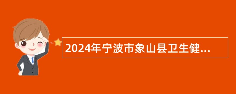 2024年宁波市象山县卫生健康系统招聘医学类紧缺专业医务人员公告