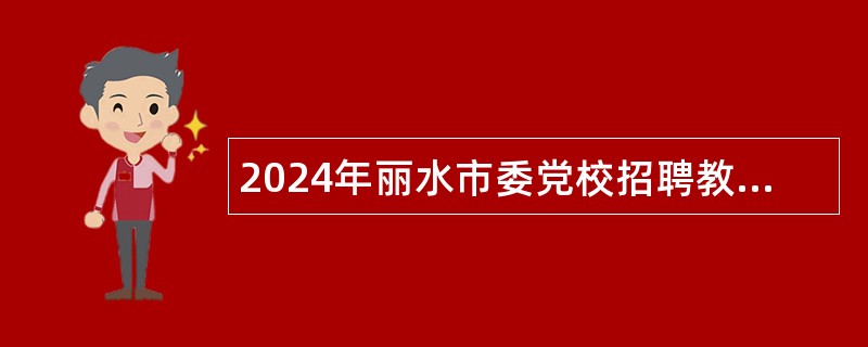 2024年丽水市委党校招聘教研人员公告