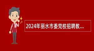 2024年丽水市委党校招聘教研人员公告
