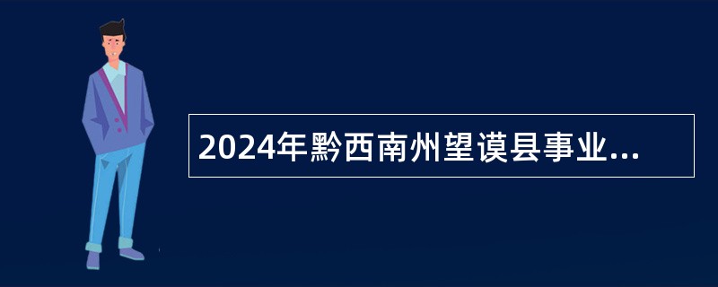 2024年黔西南州望谟县事业单位引进高层次人才和急需紧缺人才公告