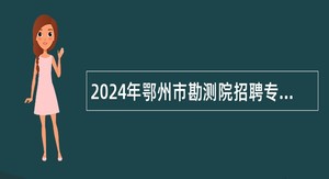 2024年鄂州市勘测院招聘专业技术人才公告