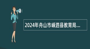 2024年舟山市嵊泗县教育局公开引进人才公告(二)