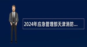 2024年应急管理部天津消防研究所第二批招聘事业编制人员公告