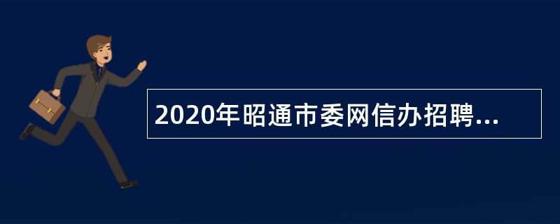 2020年昭通市委网信办招聘下属事业单位紧缺专业人才公告