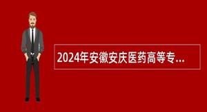 2024年安徽安庆医药高等专科学校面向校园招聘公告