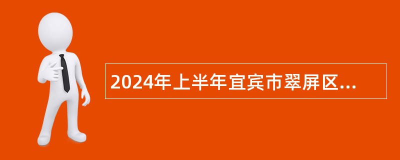 2024年上半年宜宾市翠屏区事业单位考核招聘工作人员公告