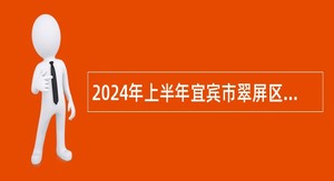 2024年上半年宜宾市翠屏区事业单位考核招聘工作人员公告