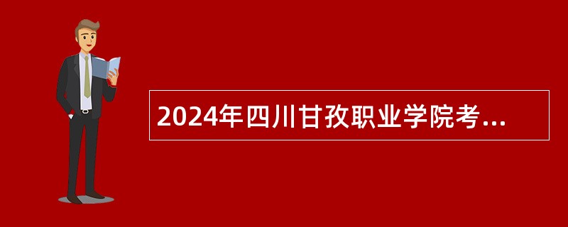 2024年四川甘孜职业学院考核招聘急需紧缺专业教师公告