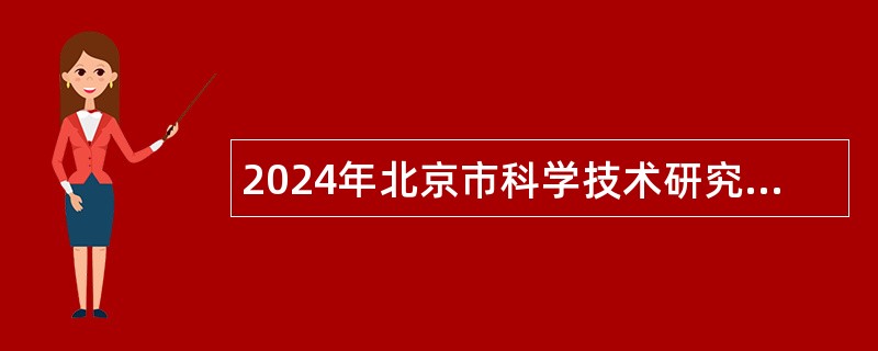 2024年北京市科学技术研究院及所属事业单位招聘公告『第二批』