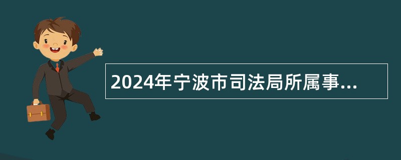 2024年宁波市司法局所属事业单位招聘公告