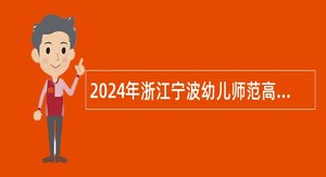 2024年浙江宁波幼儿师范高等专科学校招聘事业编制工作人员公告