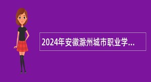 2024年安徽滁州城市职业学院招聘公告
