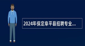 2024年保定阜平县招聘专业技术人员公告