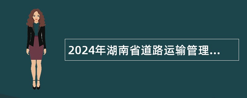 2024年湖南省道路运输管理局招聘公告