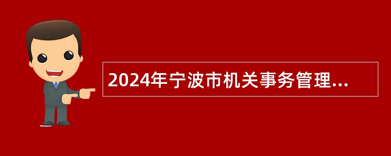 2024年宁波市机关事务管理局下属事业单位招聘事业编制工作人员公告