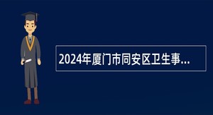 2024年厦门市同安区卫生事业单位招聘公告