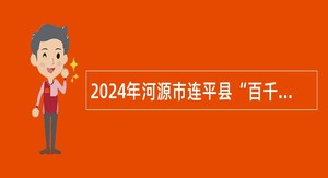 2024年河源市连平县“百千万工程”指挥部办公室招聘编外人员公告
