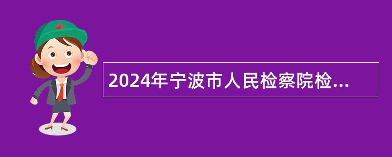 2024年宁波市人民检察院检察保障中心招聘公告