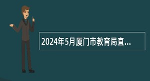 2024年5月厦门市教育局直属学校校园招聘优秀毕业生公告