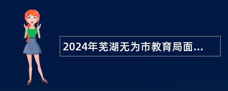 2024年芜湖无为市教育局面向部分高校优秀毕业生招聘教师公告