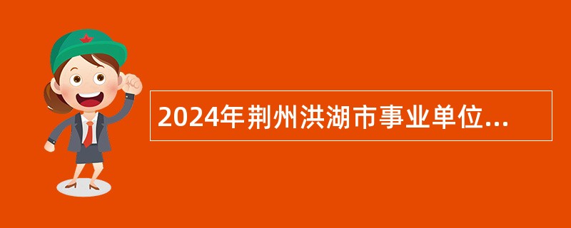 2024年荆州洪湖市事业单位专项招聘公告