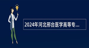 2024年河北邢台医学高等专科学校第一附属医院招聘公告