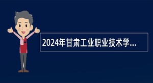 2024年甘肃工业职业技术学院招聘专职辅导员公告