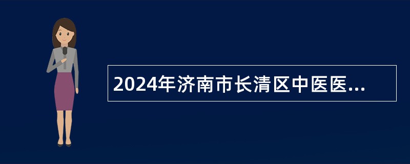 2024年济南市长清区中医医院招聘劳动合同制人员简章